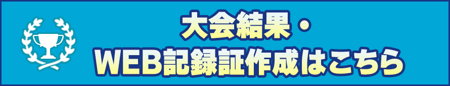 大会結果・WEB記録証作成はこちら